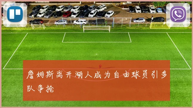 詹姆斯离开湖人成为自由球员引多队争抢