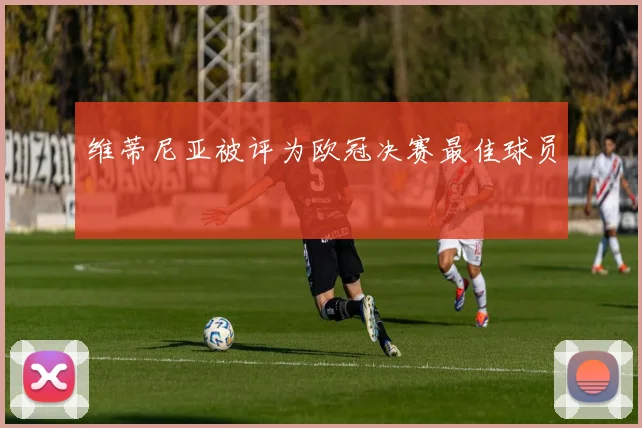 维蒂尼亚被评为欧冠决赛最佳球员